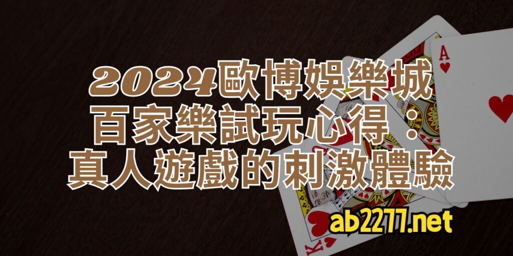 2024歐博娛樂城百家樂試玩心得：真人遊戲的刺激體驗