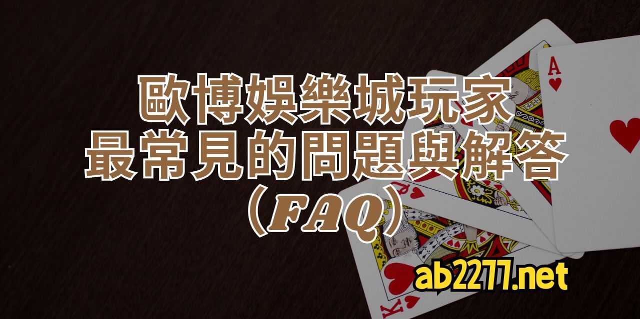 歐博娛樂城玩家最常見的問題與解答（FAQ）